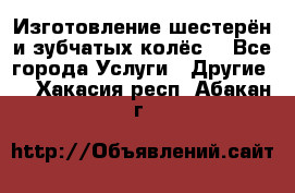 Изготовление шестерён и зубчатых колёс. - Все города Услуги » Другие   . Хакасия респ.,Абакан г.